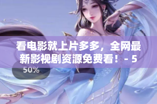 看电影就上片多多，全网最新影视剧资源免费看！- 50字
