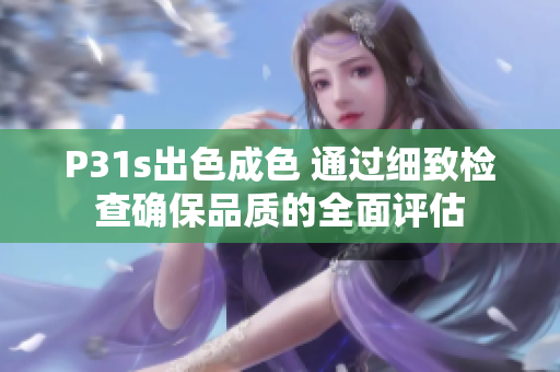 P31s出色成色 通过细致检查确保品质的全面评估