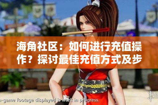 海角社区：如何进行充值操作？探讨最佳充值方式及步骤