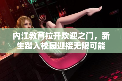 内江教育拉开欢迎之门，新生踏入校园迎接无限可能
