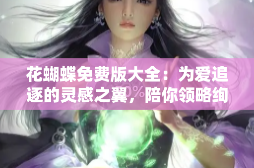 花蝴蝶免费版大全：为爱追逐的灵感之翼，陪你领略绚丽的音乐魔力！