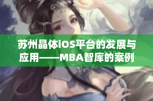 苏州晶体iOS平台的发展与应用——MBA智库的案例研究(1)