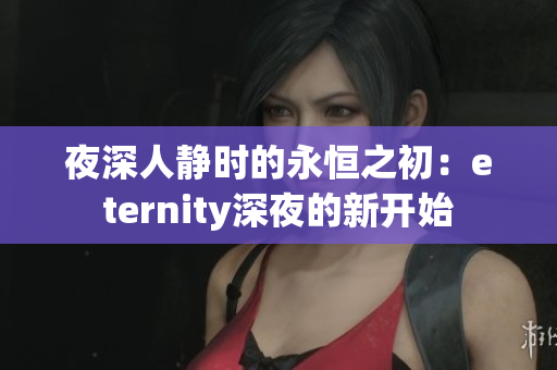 夜深人静时的永恒之初：eternity深夜的新开始