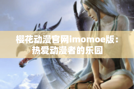 樱花动漫官网imomoe版：热爱动漫者的乐园