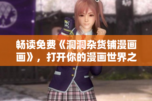 畅读免费《洞洞杂货铺漫画画》，打开你的漫画世界之门！