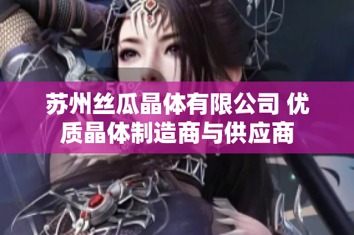 苏州丝瓜晶体有限公司 优质晶体制造商与供应商
