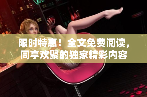 限时特惠！全文免费阅读，同享欢聚的独家精彩内容