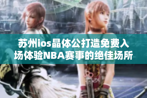 苏州ios晶体公打造免费入场体验NBA赛事的绝佳场所