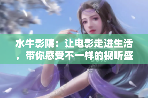 水牛影院：让电影走进生活，带你感受不一样的视听盛宴