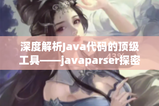 深度解析Java代码的顶级工具——javaparser探密