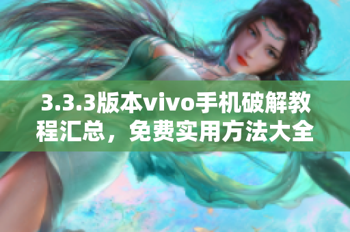 3.3.3版本vivo手机破解教程汇总，免费实用方法大全