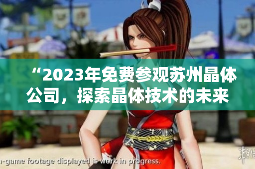 “2023年免费参观苏州晶体公司，探索晶体技术的未来之路”