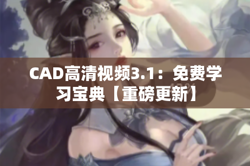 CAD高清视频3.1：免费学习宝典【重磅更新】