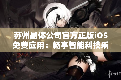 苏州晶体公司官方正版iOS免费应用：畅享智能科技乐趣