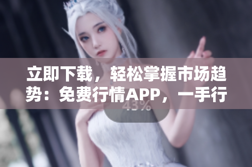 立即下载，轻松掌握市场趋势：免费行情APP，一手行情尽在掌中！