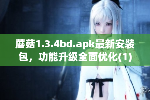 蘑菇1.3.4bd.apk最新安装包，功能升级全面优化(1)