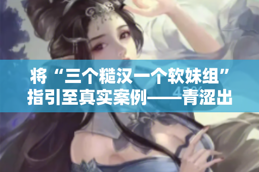 将“三个糙汉一个软妹组”指引至真实案例——青涩出柜的五人故事