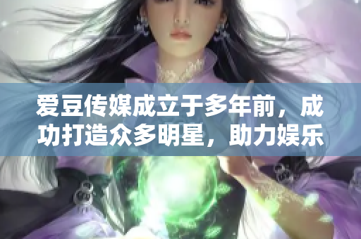 爱豆传媒成立于多年前，成功打造众多明星，助力娱乐产业发展
