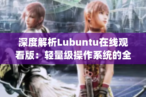 深度解析Lubuntu在线观看版：轻量级操作系统的全方位体验(1)