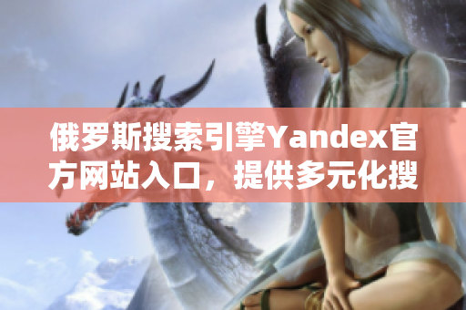 俄罗斯搜索引擎Yandex官方网站入口，提供多元化搜索服务