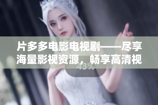 片多多电影电视剧——尽享海量影视资源，畅享高清视觉盛宴