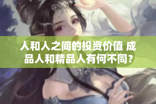 人和人之间的投资价值 成品人和精品人有何不同？