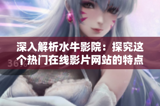 深入解析水牛影院：探究这个热门在线影片网站的特点与魅力