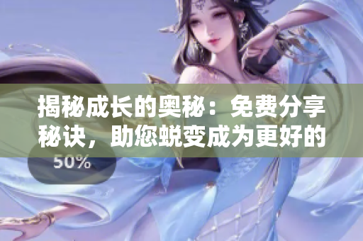 揭秘成长的奥秘：免费分享秘诀，助您蜕变成为更好的自己