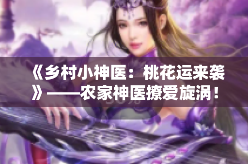 《乡村小神医：桃花运来袭》——农家神医撩爱旋涡！