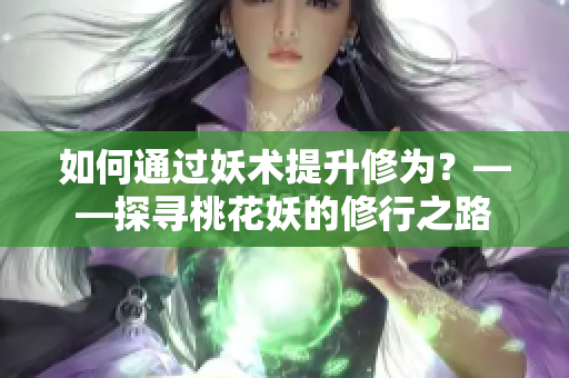 如何通过妖术提升修为？——探寻桃花妖的修行之路