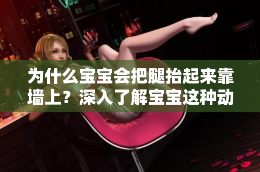 为什么宝宝会把腿抬起来靠墙上？深入了解宝宝这种动作的诱因与好处