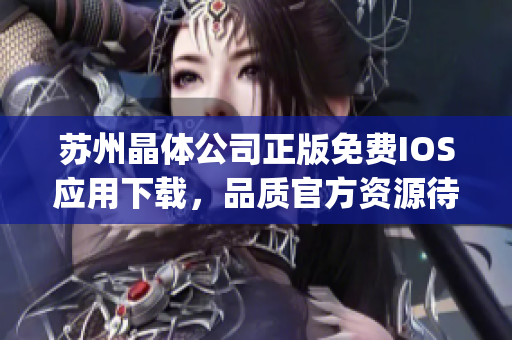 苏州晶体公司正版免费IOS应用下载，品质官方资源待你来体验(1)