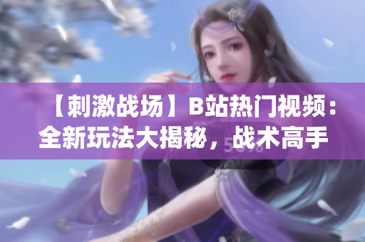 【刺激战场】B站热门视频：全新玩法大揭秘，战术高手集结狂潮！(1)