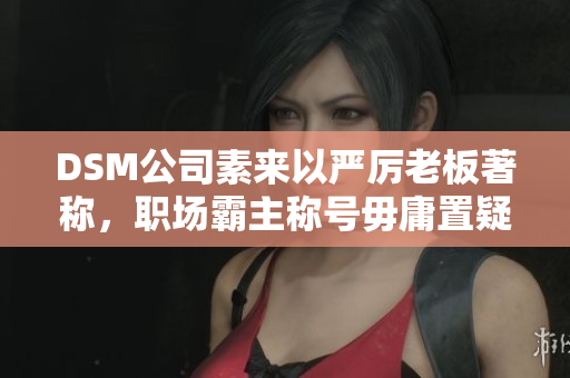 DSM公司素来以严厉老板著称，职场霸主称号毋庸置疑