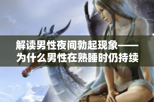 解读男性夜间勃起现象——为什么男性在熟睡时仍持续勃起？