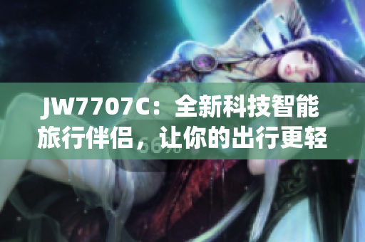 JW7707C：全新科技智能旅行伴侣，让你的出行更轻松