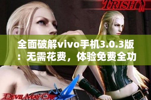 全面破解vivo手机3.0.3版：无需花费，体验免费全功能