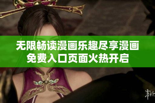 无限畅读漫画乐趣尽享漫画免费入口页面火热开启