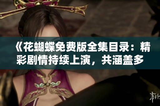 《花蝴蝶免费版全集目录：精彩剧情持续上演，共涵盖多少集？》