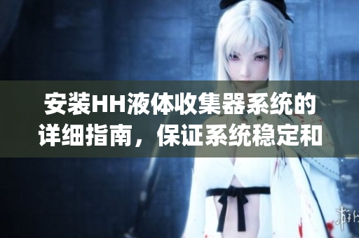 安装HH液体收集器系统的详细指南，保证系统稳定和高效(1)
