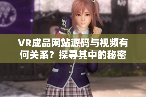 VR成品网站源码与视频有何关系？探寻其中的秘密