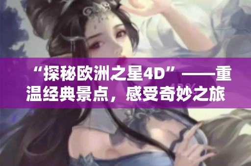 “探秘欧洲之星4D”——重温经典景点，感受奇妙之旅
