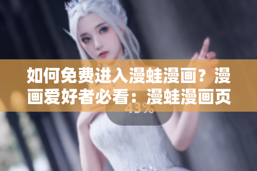 如何免费进入漫蛙漫画？漫画爱好者必看：漫蛙漫画页面免费入口揭秘！