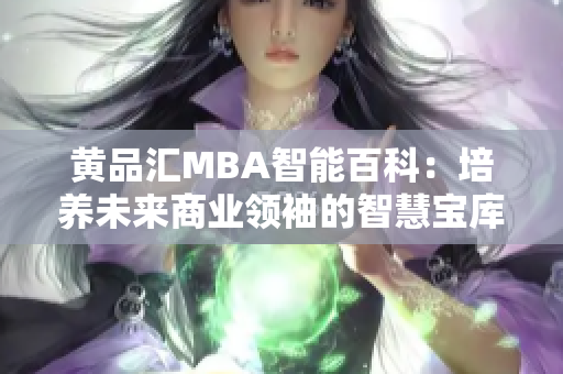 黄品汇MBA智能百科：培养未来商业领袖的智慧宝库