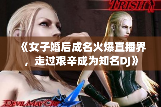 《女子婚后成名火爆直播界，走过艰辛成为知名DJ》