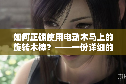 如何正确使用电动木马上的旋转木棒？——一份详细的指南