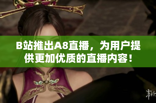 B站推出A8直播，为用户提供更加优质的直播内容！