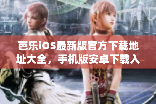 芭乐iOS最新版官方下载地址大全，手机版安卓下载入口【已验证】(1)