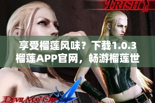 享受榴莲风味？下载1.0.3榴莲APP官网，畅游榴莲世界！