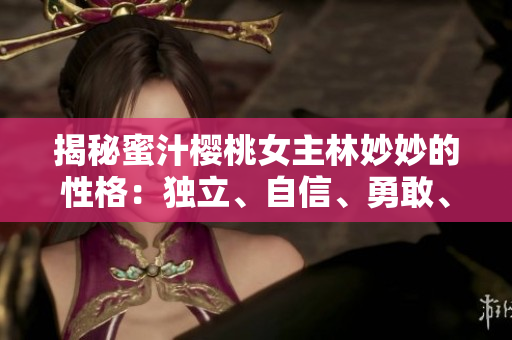揭秘蜜汁樱桃女主林妙妙的性格：独立、自信、勇敢、正义感强！